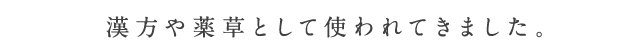 漢方や薬草として使われてきました。